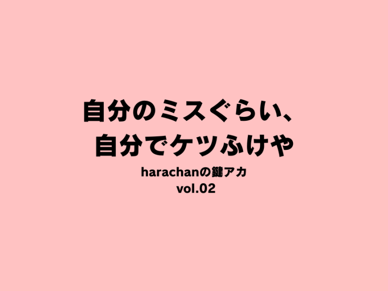 自分のミスぐらい、自分でケツふけや