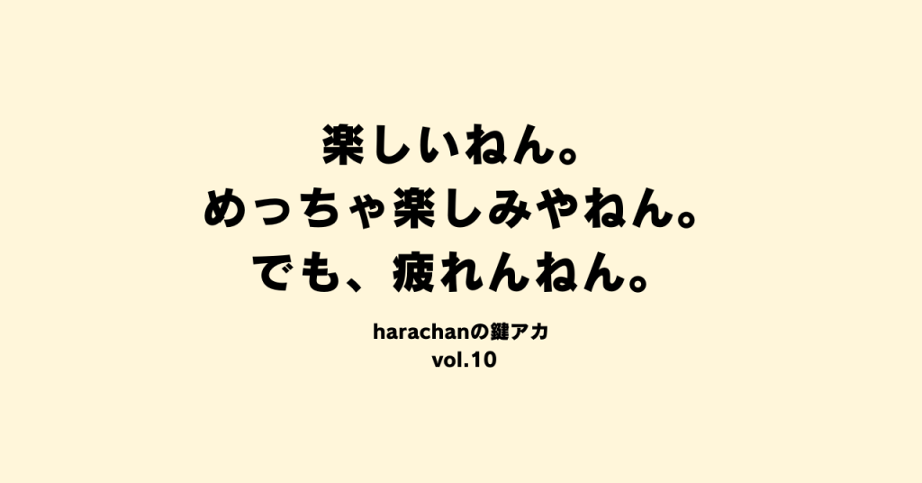 楽しいねん。めっちゃ楽しみやねん。でも、疲れんねん。