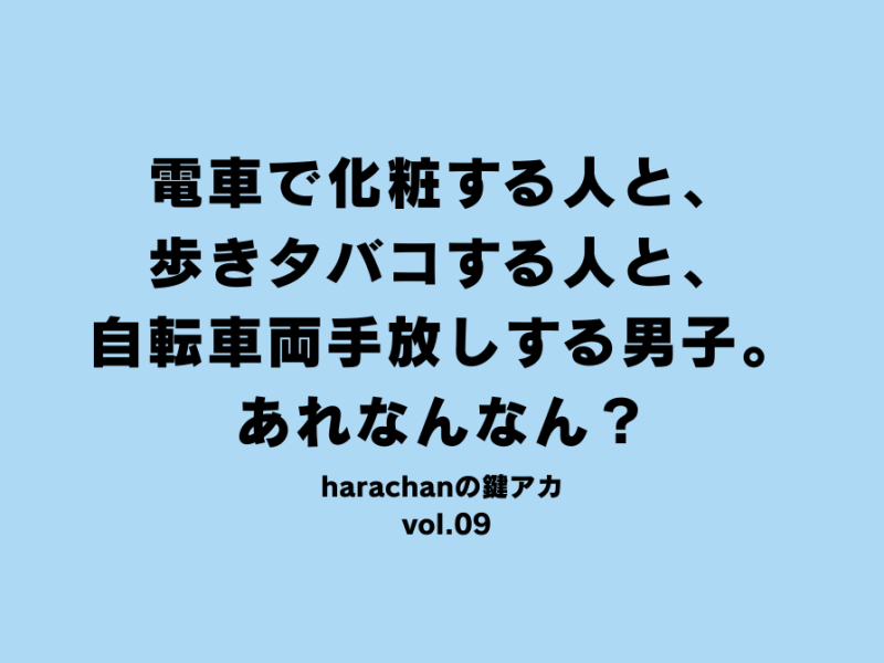 電車で化粧する人と、歩きタバコする人と、自転車両手放しする男子。あれなんなん？