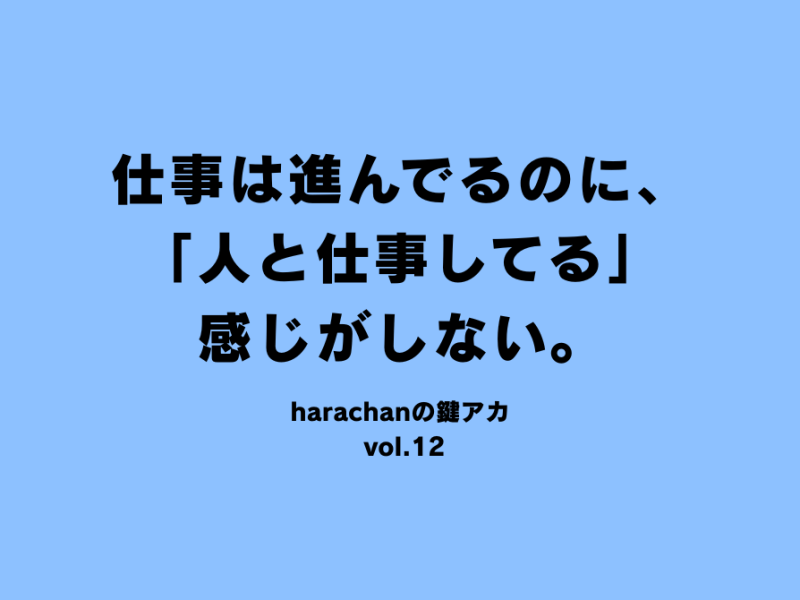 仕事は進んでるのに、「人と仕事してる」感じがしない。