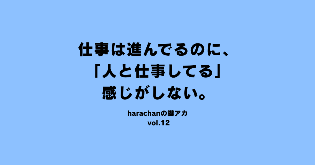 仕事は進んでるのに、「人と仕事してる」感じがしない。