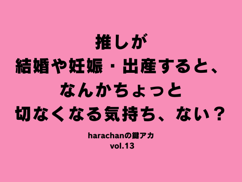 推しが結婚や妊娠・出産すると、なんかちょっと切なくなる気持ち、ない？