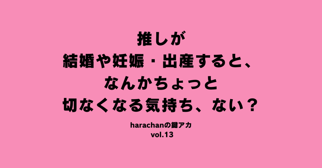 推しが結婚や妊娠・出産すると、なんかちょっと切なくなる気持ち、ない？